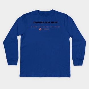 protons have mass? i didn't even know they were catholic. Kids Long Sleeve T-Shirt